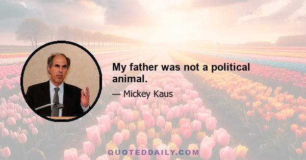 My father was not a political animal.