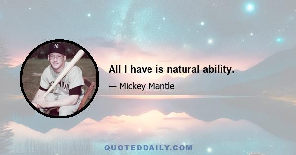 All I have is natural ability.