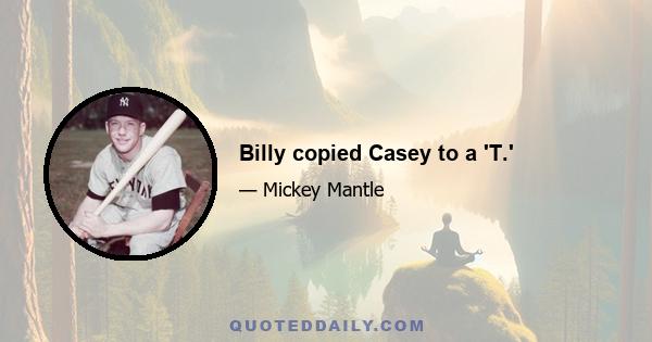 Billy copied Casey to a 'T.'