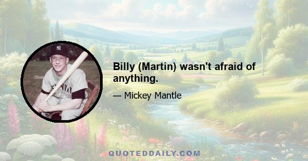 Billy (Martin) wasn't afraid of anything.