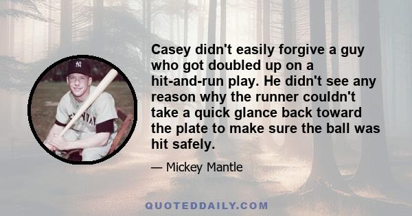 Casey didn't easily forgive a guy who got doubled up on a hit-and-run play. He didn't see any reason why the runner couldn't take a quick glance back toward the plate to make sure the ball was hit safely.