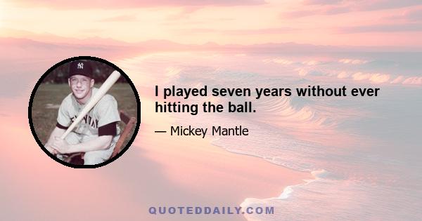 I played seven years without ever hitting the ball.