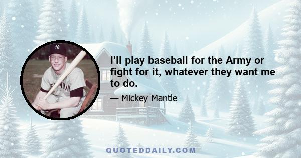 I'll play baseball for the Army or fight for it, whatever they want me to do.