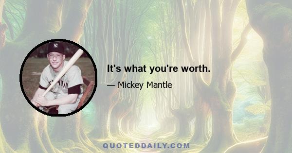 It's what you're worth.