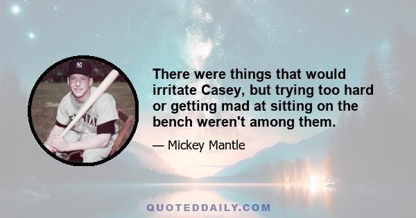 There were things that would irritate Casey, but trying too hard or getting mad at sitting on the bench weren't among them.