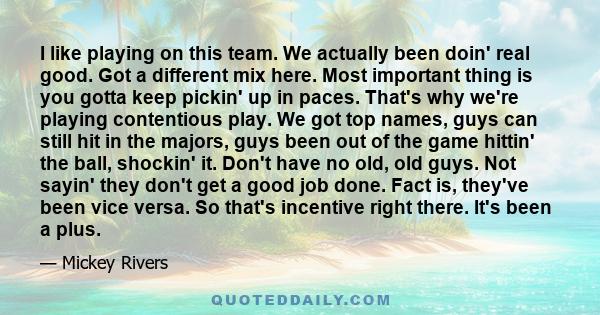 I like playing on this team. We actually been doin' real good. Got a different mix here. Most important thing is you gotta keep pickin' up in paces. That's why we're playing contentious play. We got top names, guys can