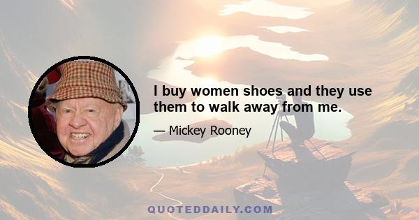 I buy women shoes and they use them to walk away from me.