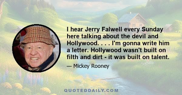 I hear Jerry Falwell every Sunday here talking about the devil and Hollywood. . . . I'm gonna write him a letter. Hollywood wasn't built on filth and dirt - it was built on talent.