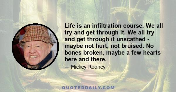 Life is an infiltration course. We all try and get through it. We all try and get through it unscathed - maybe not hurt, not bruised. No bones broken, maybe a few hearts here and there.