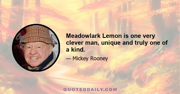 Meadowlark Lemon is one very clever man, unique and truly one of a kind.