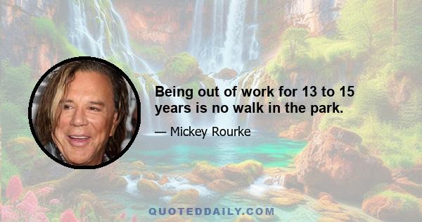 Being out of work for 13 to 15 years is no walk in the park.