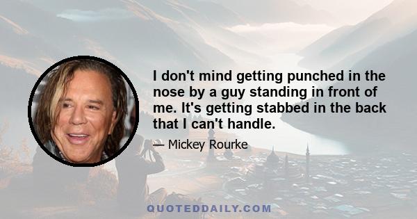 I don't mind getting punched in the nose by a guy standing in front of me. It's getting stabbed in the back that I can't handle.