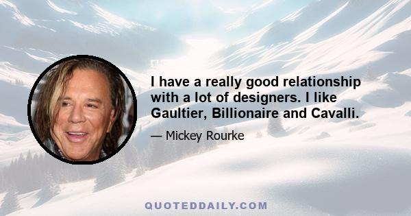 I have a really good relationship with a lot of designers. I like Gaultier, Billionaire and Cavalli.