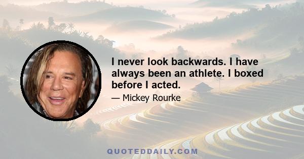 I never look backwards. I have always been an athlete. I boxed before I acted.