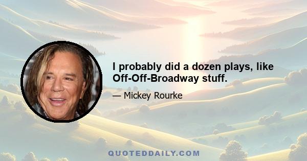 I probably did a dozen plays, like Off-Off-Broadway stuff.