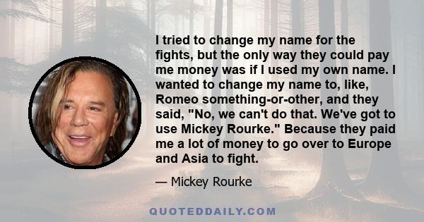 I tried to change my name for the fights, but the only way they could pay me money was if I used my own name. I wanted to change my name to, like, Romeo something-or-other, and they said, No, we can't do that. We've got 