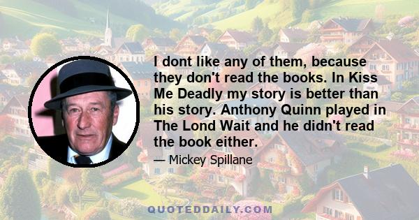 I dont like any of them, because they don't read the books. In Kiss Me Deadly my story is better than his story. Anthony Quinn played in The Lond Wait and he didn't read the book either.