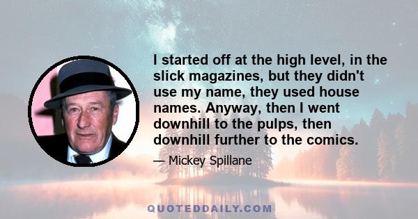 I started off at the high level, in the slick magazines, but they didn't use my name, they used house names. Anyway, then I went downhill to the pulps, then downhill further to the comics.