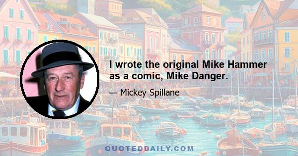 I wrote the original Mike Hammer as a comic, Mike Danger.