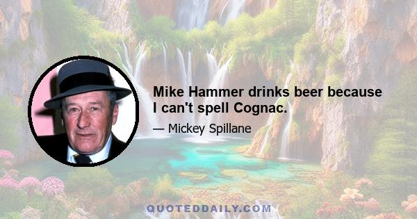 Mike Hammer drinks beer because I can't spell Cognac.