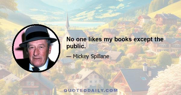 No one likes my books except the public.