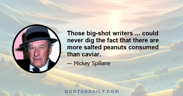 Those big-shot writers ... could never dig the fact that there are more salted peanuts consumed than caviar.