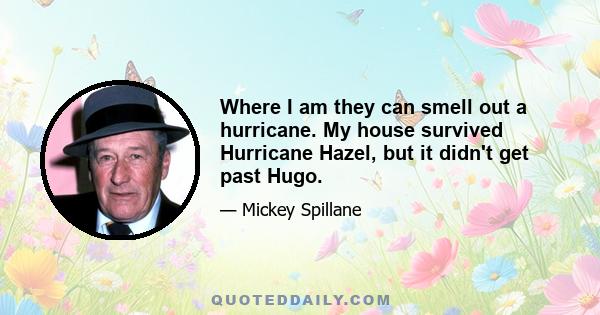 Where I am they can smell out a hurricane. My house survived Hurricane Hazel, but it didn't get past Hugo.