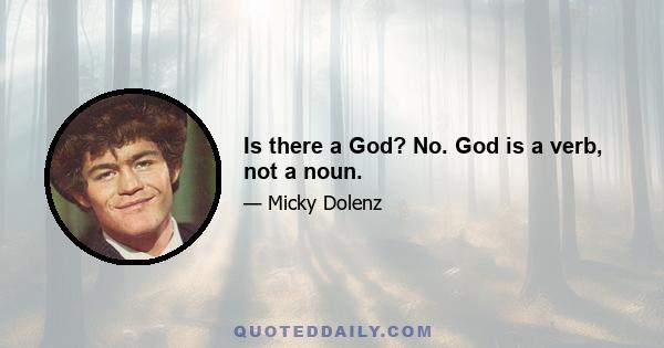 Is there a God? No. God is a verb, not a noun.