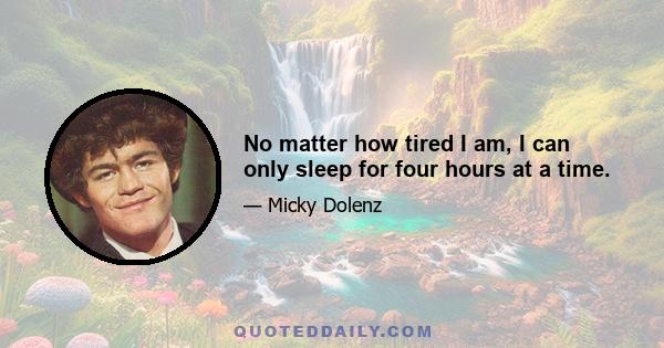 No matter how tired I am, I can only sleep for four hours at a time.