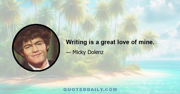 Writing is a great love of mine.