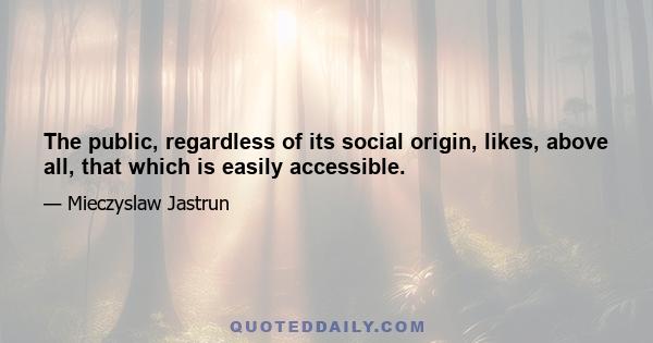 The public, regardless of its social origin, likes, above all, that which is easily accessible.