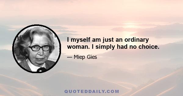 I myself am just an ordinary woman. I simply had no choice.