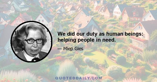 We did our duty as human beings: helping people in need.