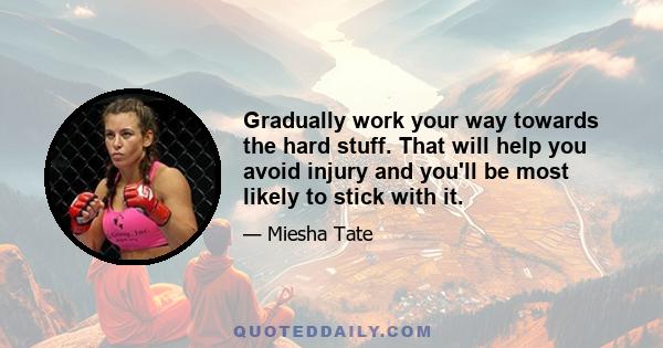 Gradually work your way towards the hard stuff. That will help you avoid injury and you'll be most likely to stick with it.