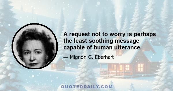 A request not to worry is perhaps the least soothing message capable of human utterance.