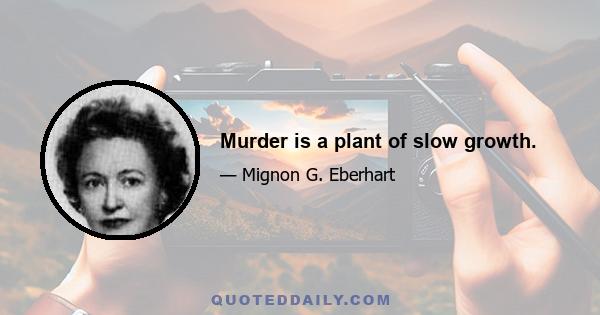 Murder is a plant of slow growth.