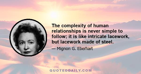 The complexity of human relationships is never simple to follow; it is like intricate lacework, but lacework made of steel.