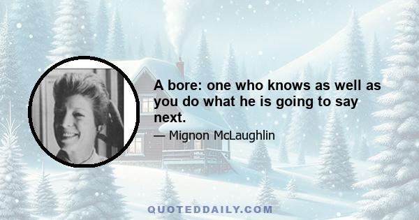 A bore: one who knows as well as you do what he is going to say next.