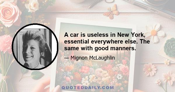 A car is useless in New York, essential everywhere else. The same with good manners.