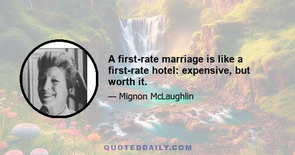 A first-rate marriage is like a first-rate hotel: expensive, but worth it.