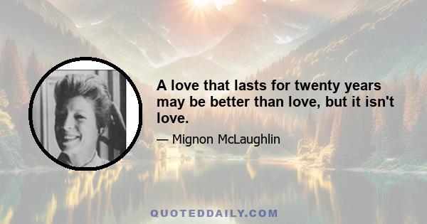 A love that lasts for twenty years may be better than love, but it isn't love.