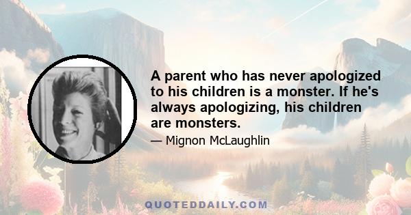 A parent who has never apologized to his children is a monster. If he's always apologizing, his children are monsters.