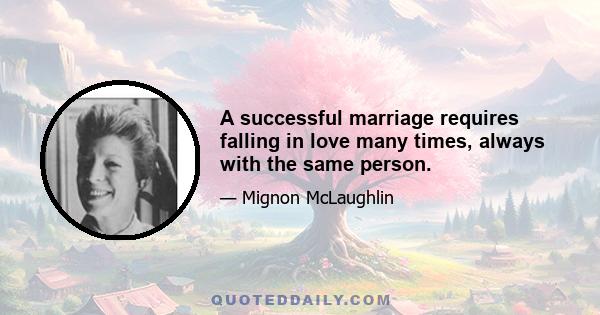 A successful marriage requires falling in love many times, always with the same person.