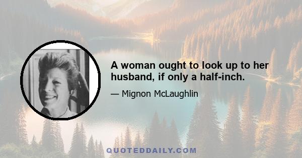 A woman ought to look up to her husband, if only a half-inch.