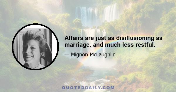 Affairs are just as disillusioning as marriage, and much less restful.