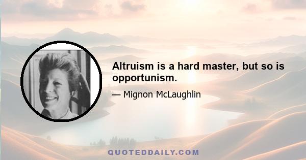 Altruism is a hard master, but so is opportunism.