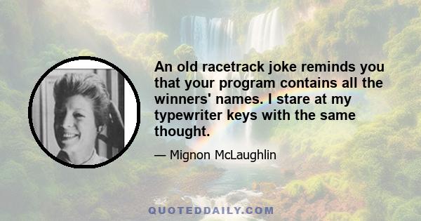 An old racetrack joke reminds you that your program contains all the winners' names. I stare at my typewriter keys with the same thought.