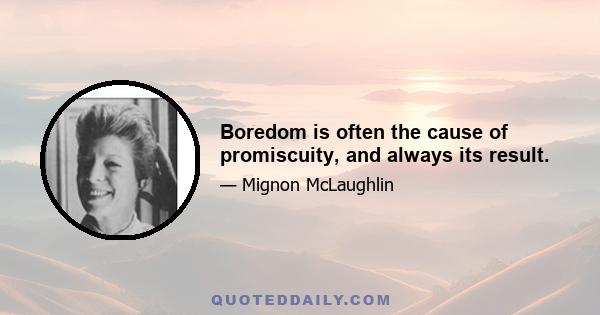 Boredom is often the cause of promiscuity, and always its result.