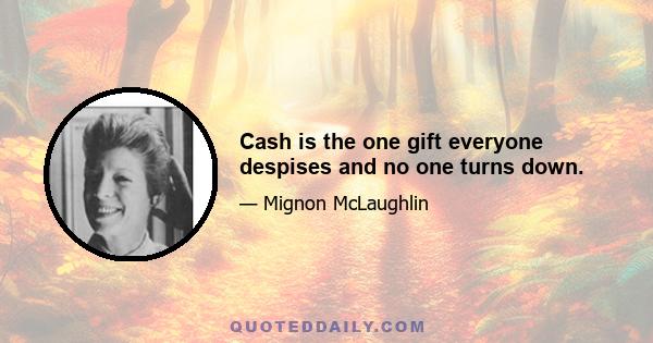 Cash is the one gift everyone despises and no one turns down.