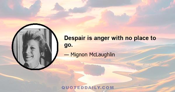 Despair is anger with no place to go.